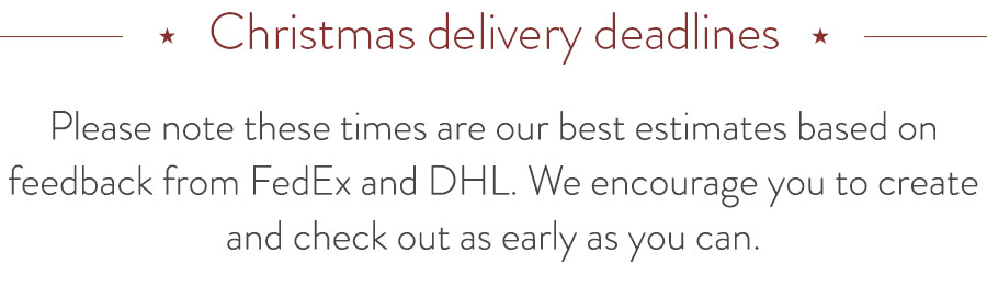 Christmas delivery deadlines - we encourage you to create and check out as early as you can